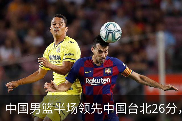 中国男篮半场领先中国台北26分，上场球员中唯山东国手没有得分