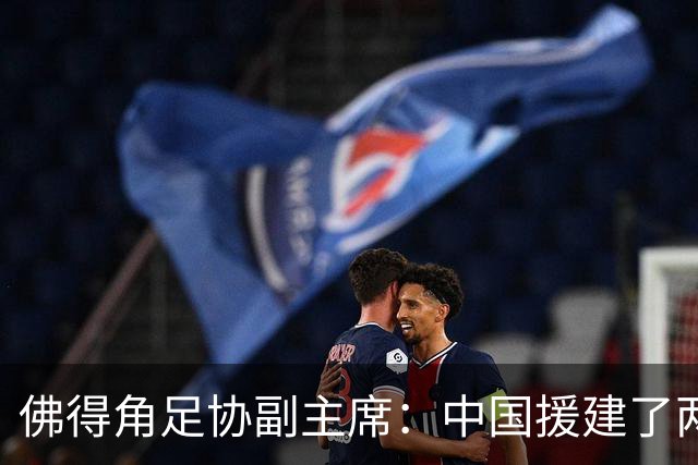 佛得角足协副主席：中国援建了两座医院，有谈中佛国家队友谊赛