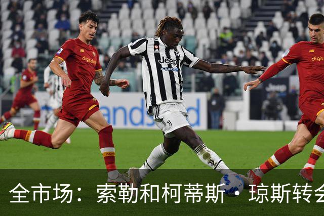 全市场：索勒和柯蒂斯·琼斯转会降温，帕斯现在是国米的头号目标