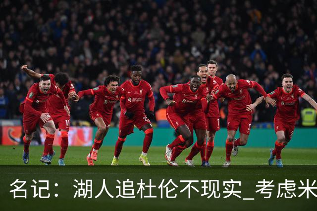 名记：湖人追杜伦不现实 考虑米切罗/罗威/武器/特纳/阿伦/加福德