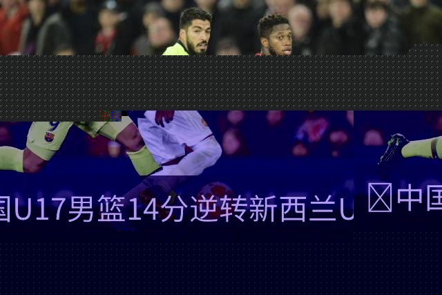 🏀中国U17男篮14分逆转新西兰U17男篮 张淳智24分 陈昱休11中2