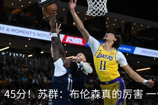 45分！苏群：布伦森真的厉害 一个二轮秀成长为历史级别的巨星